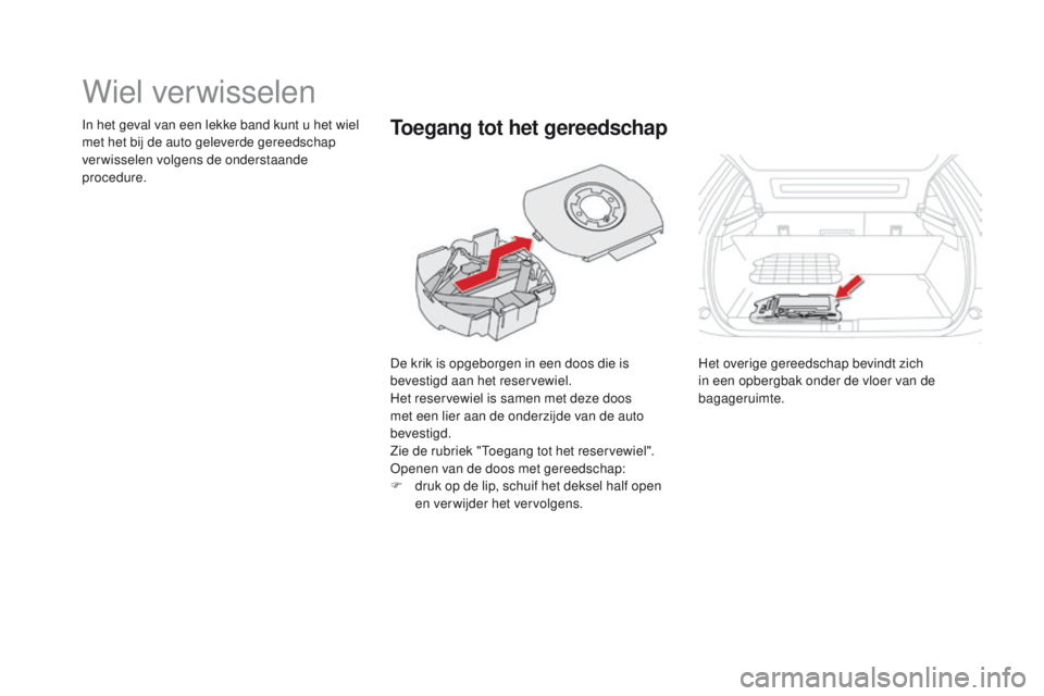 CITROEN DS5 2015 Instructieboekjes (in Dutch) DS5_nl_Chap08_info-pratiques_ed01-2015
Wiel verwisselen
De krik is opgeborgen in een doos die is
bevestigd aan het reservewiel.
Het reservewiel is samen met deze doos
met een lier aan de onderzijde CITROEN DS5 2015 Instructieboekjes (in Dutch) DS5_nl_Chap08_info-pratiques_ed01-2015
Wiel verwisselen
De krik is opgeborgen in een doos die is
bevestigd aan het reservewiel.
Het reservewiel is samen met deze doos
met een lier aan de onderzijde