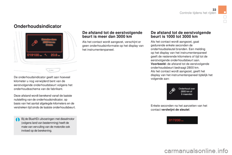 CITROEN DS5 2015  Instructieboekjes (in Dutch) 33
DS5_nl_Chap01_controle-de-marche_ed01-2015
Onderhoudsindicator
De afstand tot de eerstvolgende 
beurt is meer dan 3000 km
Als het contact wordt aangezet, verschijnt er 
geen onderhoudsinformatie op
