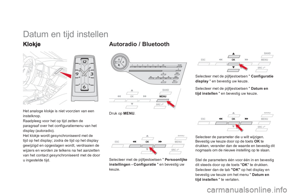 CITROEN DS5 2013  Instructieboekjes (in Dutch) Het analoge klokje is niet voorzien van een 
instelknop.
Raadpleeg voor het op tijd zetten de paragraaf over het configuratiemenu van het 
display (autoradio).
Het klokje wordt gesynchroniseerd met de