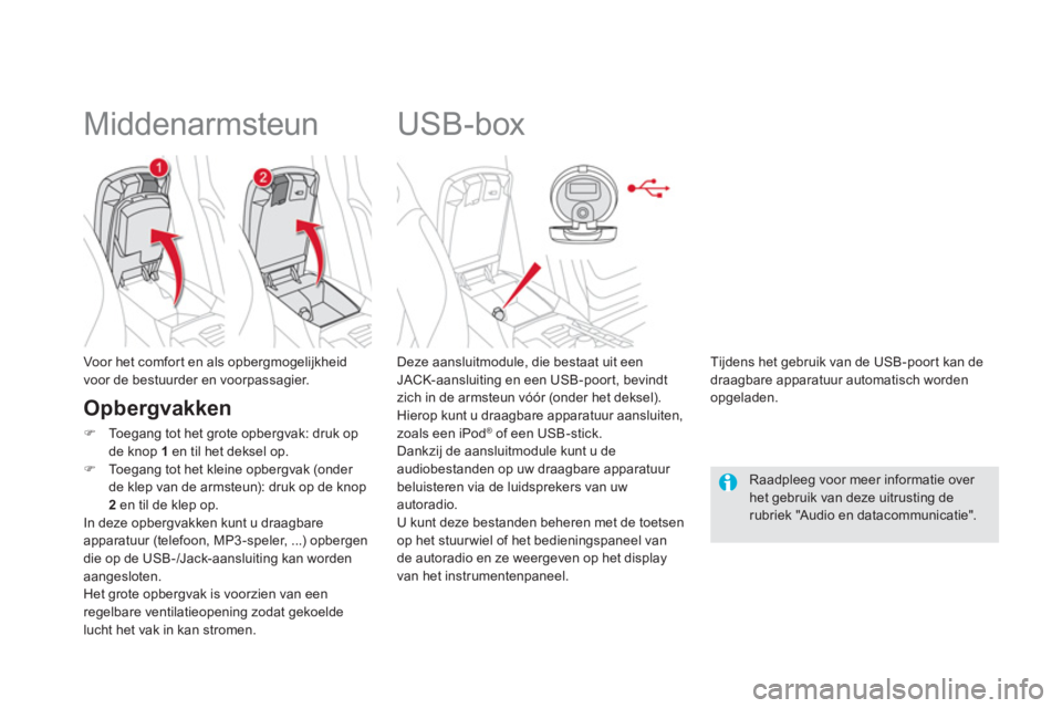 CITROEN DS5 2013  Instructieboekjes (in Dutch)    
 
 
 
 
 
 
 
 
 
 
USB-box 
 
 Deze aansluitmodule, die bestaat uit eenJACK-aansluiting en een USB-poort, bevindtzich in de armsteun vóór (onder het deksel).
  Hierop kunt u draagbare apparatuu