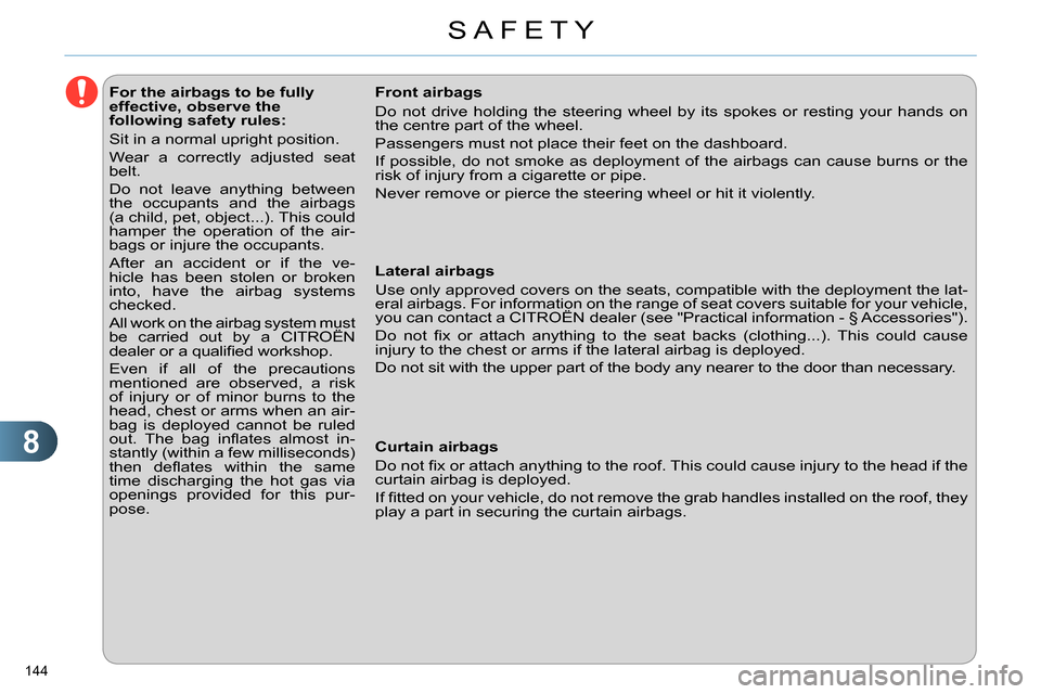 Citroen C4 RHD 2014 2.G Owners Manual 8
SAFETY
144 
   
 
 
 
 
 
 
 
 
 
 
 
 
For the airbags to be fully 
effective, observe the 
following safety rules: 
  Sit in a normal upright position. 
  Wear a correctly adjusted seat 
belt. 
  