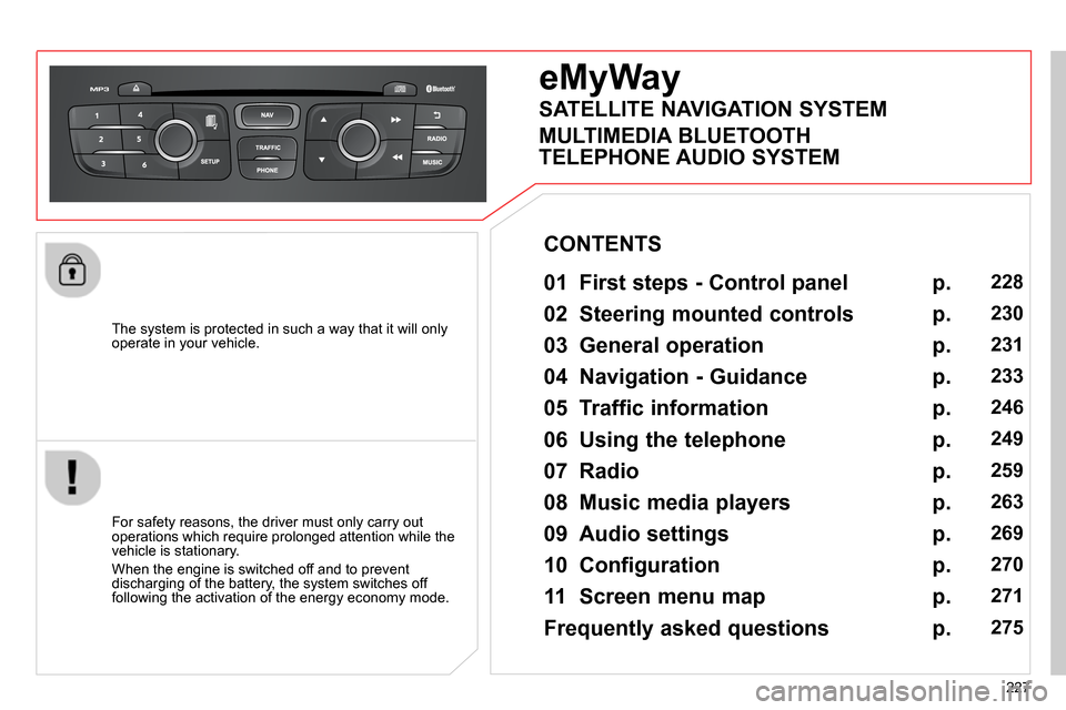 Citroen C4 RHD 2014 2.G Owners Manual 227    
The system is protected in such a way that it will only 
operate in your vehicle.  
 
 
 
 
 
 
eMyWay 
 
 
01  First steps - Control panel   
 
 
For safety reasons, the driver must only carr