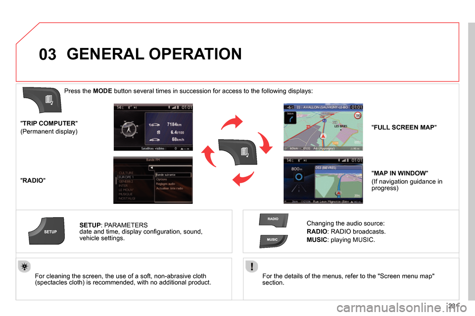 Citroen C4 RHD 2014 2.G Owners Manual 03
231    
For the details of the menus, refer to the "Screen menu map" 
section.  
     
For cleaning the screen, the use of a soft, non-abrasive cloth 
(spectacles cloth) is recommended, with no add