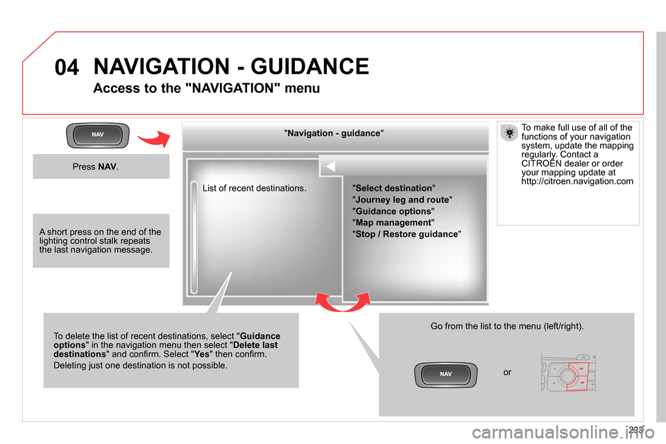 Citroen C4 RHD 2014 2.G Owners Manual 04
233   List of recent destinations.      
" Navigation - guidance 
"  
   
To delete the list of recent destinations, select " Guidance 
options 
" in the navigation menu then select " Delete last 

