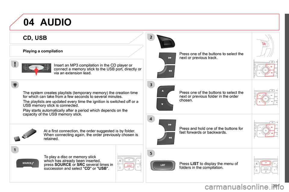 Citroen C4 RHD 2014 2.G Owners Manual 04
291
CD, USB
AUDIO
Playing a compilation
Insert an MP3 compilation in the CD player or
connect a memory stick to the USB port, directly or
via an extension Citroen C4 RHD 2014 2.G Owners Manual 04
291
CD, USB
AUDIO
Playing a compilation
Insert an MP3 compilation in the CD player or
connect a memory stick to the USB port, directly or
via an extension