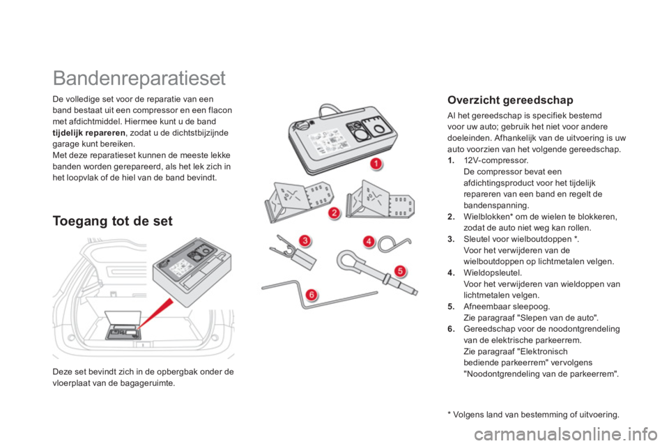 CITROEN DS5 2012  Instructieboekjes (in Dutch) Deze set bevindt zich in de opbergbak onder de
vloerplaat van de bagageruimte.  
De volledige set voor de reparatie van een 
band bestaat uit een com
pressor en een flacon met afdichtmiddel. Hiermee k