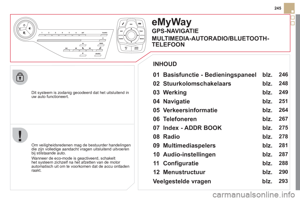 CITROEN DS5 2012  Instructieboekjes (in Dutch) 245
   
Dit s
ysteem is zodanig gecodeerd dat het uitsluitend inuw auto functioneert.
eMyWay
 
 
01  Basisfunctie - Bedieningspaneel  
 
 Om veiligheidsredenen mag de bestuurder handelingendie zijn vo