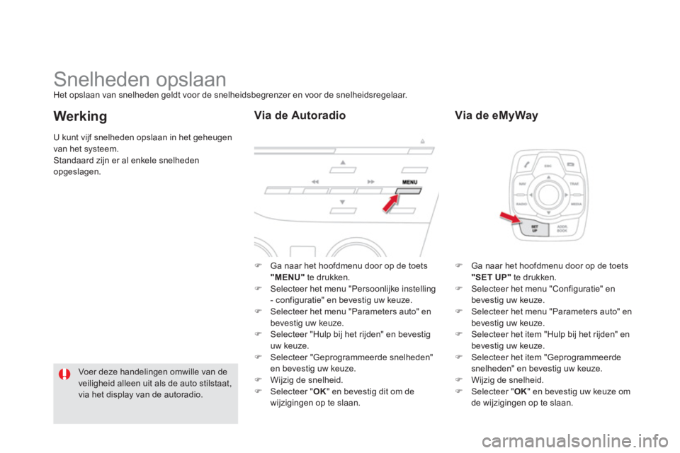 CITROEN DS5 2011  Instructieboekjes (in Dutch)    
 
 
 
 
 
 
 
Snelheden opslaan Het opslaan van snelheden geldt voor de snelheidsbegrenzer en voor de snelheidsregelaar. 
�) 
 Ga naar het hoofdmenu door op de toets "MENU"te drukken.�) 
 Selectee
