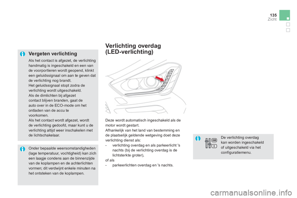 CITROEN DS5 2011  Instructieboekjes (in Dutch) 135
Zicht
   Vergeten verlichting
 Als het contact is afgezet, de verlichting handmatig is ingeschakeld en een van 
de voorportieren wordt geopend, klinkteen geluidssignaal om aan te geven dat de verl