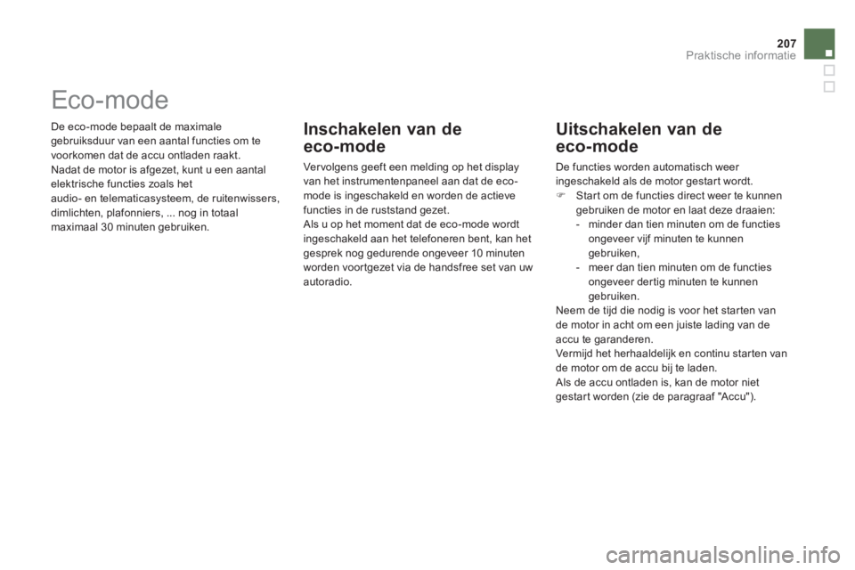 CITROEN DS5 2011  Instructieboekjes (in Dutch) 207
Praktische informatie
 De eco-mode bepaalt de maximale 
gebruiksduur van een aantal functies om te
voorkomen dat de accu ontladen raakt.
  Nadat de motor is afgezet, kunt u een aantalelektrische f