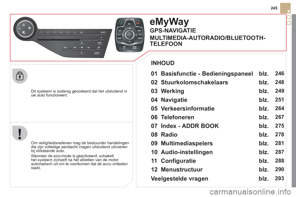 CITROEN DS5 2011 Instructieboekjes (in Dutch) 245
Dit s
ysteem is zodanig gecodeerd dat het uitsluitend inuw auto functioneert.
e MyWay
01 Basisfunctie - Bedieningspaneel
Om veiligheidsredenen mag de bestuurder handelingendie zijn v CITROEN DS5 2011 Instructieboekjes (in Dutch) 245
Dit s
ysteem is zodanig gecodeerd dat het uitsluitend inuw auto functioneert.
e MyWay
01 Basisfunctie - Bedieningspaneel
Om veiligheidsredenen mag de bestuurder handelingendie zijn v