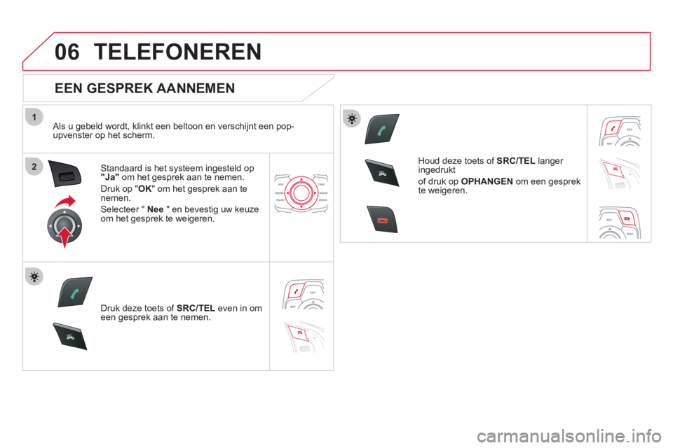 CITROEN DS5 2011 Instructieboekjes (in Dutch) 1
2
06
SR
C
SR
C
TELEFONEREN
EEN GESPREK AANNEMEN
Als u gebeld wordt, klinkt een beltoon en verschijnt een pop-upvenster op het scherm.
Standaard is het s
ysteem ingesteld op "Ja"om het ges CITROEN DS5 2011 Instructieboekjes (in Dutch) 1
2
06
SR
C
SR
C
TELEFONEREN
EEN GESPREK AANNEMEN
Als u gebeld wordt, klinkt een beltoon en verschijnt een pop-upvenster op het scherm.
Standaard is het s
ysteem ingesteld op "Ja"om het ges