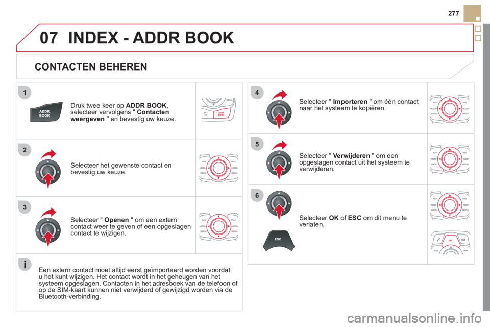CITROEN DS5 2011  Instructieboekjes (in Dutch) 1
2
3
4
5
6
07
277
   
CONTACTEN BEHEREN 
Druk twee keer op  ADDR BOOK 
, selecteer vervolgens " Contacten
weergeven" en bevestig uw keuze.  
Selecteer het 
gewenste contact enbevestig uw keuze.
Selec