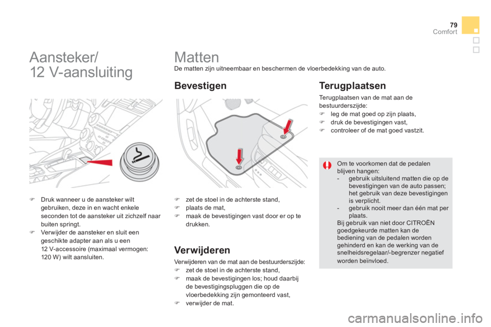 CITROEN DS5 2011  Instructieboekjes (in Dutch) 79Comfort
   
 
 
 
 
 
 
 
Matten De matten zijn uitneembaar en beschermen de vloerbedekking van de auto.
�) 
  zet de stoel in de achterste stand, �) 
  plaats de mat, �) 
  maak de bevestigingen va