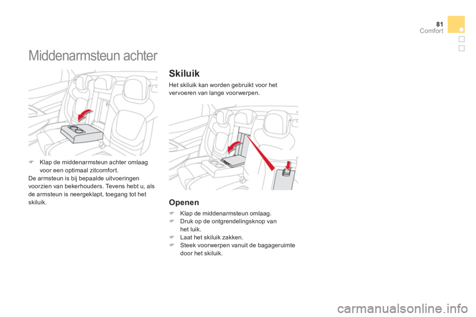 CITROEN DS5 2011  Instructieboekjes (in Dutch) 81Comfort
Skiluik 
Het skiluik kan worden gebruikt voor het 
ver voeren van lange voor werpen. 
Openen
�)    Klap de middenarmsteun omlaag.�) 
  Druk op de ontgrendelingsknop van
het luik.�)   Laat he