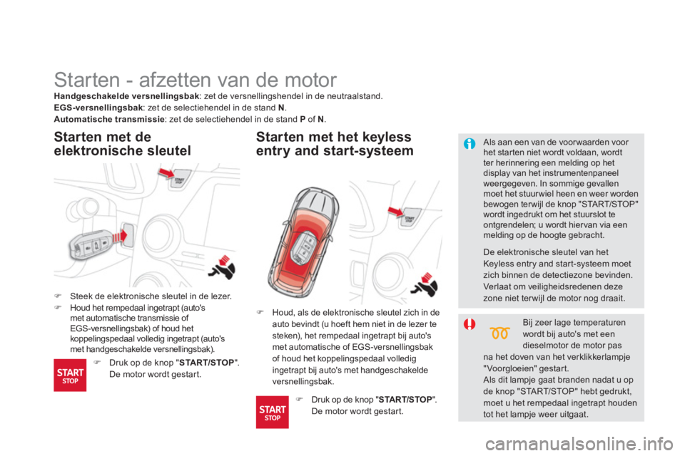CITROEN DS5 2011  Instructieboekjes (in Dutch)    
 
 
 
 
 
 
 
Starten - afzetten van de motor 
�)Steek de elektronische sleutel in de lezer. �)Houd het rempedaal ingetrapt (autos met automatische transmissie of 
EGS -versnellingsbak) of houd h