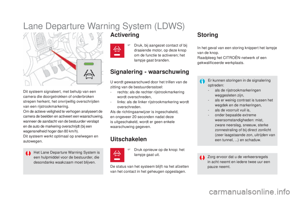 CITROEN DS5 HYBRID 2016 Instructieboekjes (in Dutch) DS5_nl_Chap04_conduite_ed02-2015
Lane Departure Warning System (LDWS)
Dit systeem signaleert, met behulp van een
camera die doorgetrokken of onderbroken
strepen herkent, het onvrijwillig overschrijd CITROEN DS5 HYBRID 2016 Instructieboekjes (in Dutch) DS5_nl_Chap04_conduite_ed02-2015
Lane Departure Warning System (LDWS)
Dit systeem signaleert, met behulp van een
camera die doorgetrokken of onderbroken
strepen herkent, het onvrijwillig overschrijd