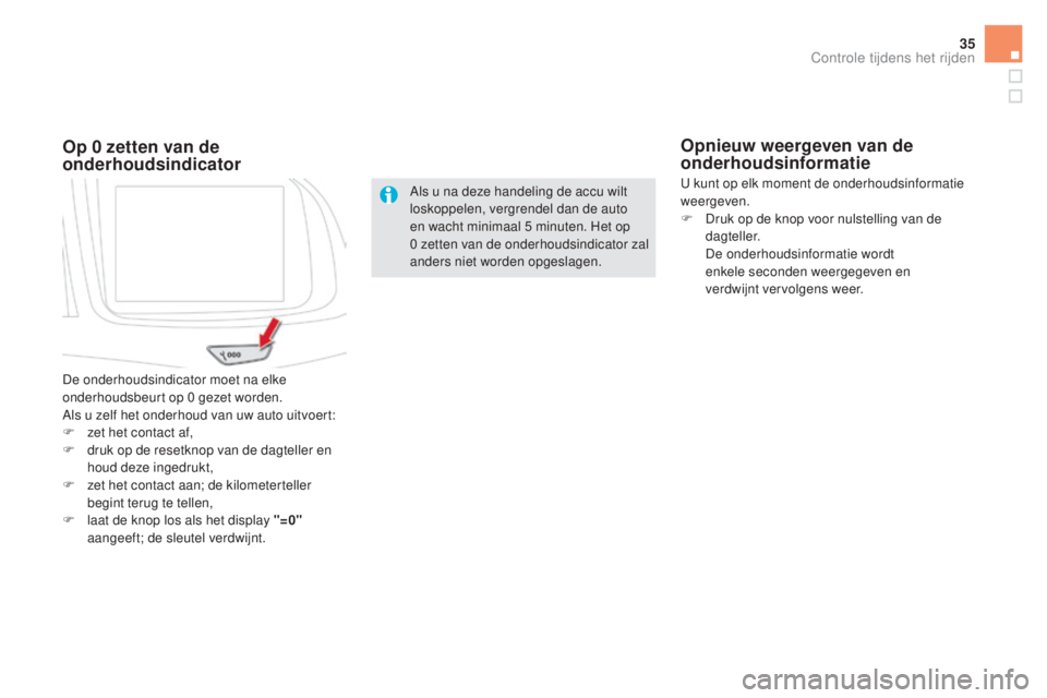 CITROEN DS5 HYBRID 2016  Instructieboekjes (in Dutch) 35
Als u na deze handeling de accu wilt 
loskoppelen, vergrendel dan de auto 
en wacht minimaal 5  minuten. Het op 
0
  zetten van de onderhoudsindicator zal 
anders niet worden opgeslagen.
Op 0 zette