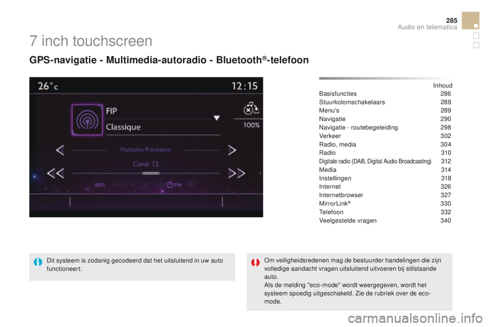 CITROEN DS5 HYBRID 2015 Instructieboekjes (in Dutch) 285
DS5_nl_Chap11c_SMEGplus_ed01-2015
7 inch touchscreen
GPS-navigatie - Multimedia-autoradio - Bluetooth®-telefoon
Inhoud
Basisfuncties 28 6
Stuurkolomschakelaars
2
88
Menu's
289
N
avigatie
CITROEN DS5 HYBRID 2015 Instructieboekjes (in Dutch) 285
DS5_nl_Chap11c_SMEGplus_ed01-2015
7 inch touchscreen
GPS-navigatie - Multimedia-autoradio - Bluetooth®-telefoon
Inhoud
Basisfuncties 28 6
Stuurkolomschakelaars
2
88
Menu's
289
N
avigatie