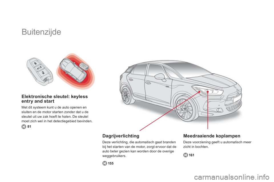 CITROEN DS5 HYBRID 2013  Instructieboekjes (in Dutch) Elektronische sleutel: keyless
entry and start 
Met dit systeem kunt u de auto openen en sluiten en de motor starten zonder dat u desleutel uit uw zak hoeft te halen. De sleutel moet zich wel in het d