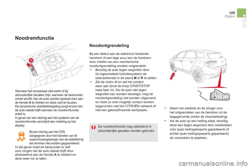 CITROEN DS5 HYBRID 2013  Instructieboekjes (in Dutch) 129Rijden
   
Noodremfunctie 
 
 
Wanneer het rempedaal niet werkt of bij uitzonderlijke situaties (bijv. wanneer de bestuurder 
onwel wordt), kan de auto worden gestopt door aande hendel  Ate trekken