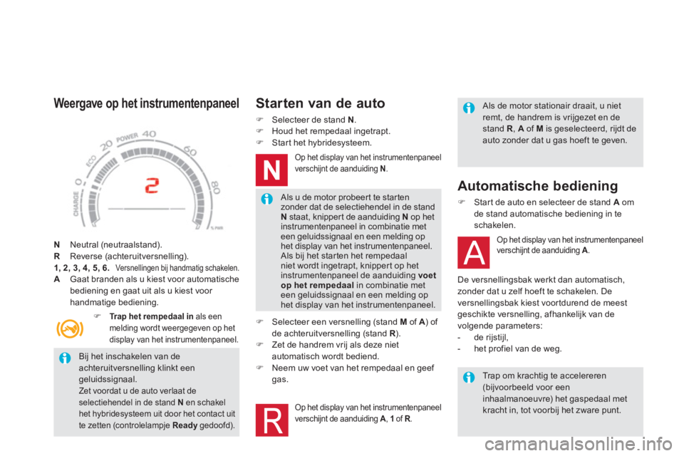 CITROEN DS5 HYBRID 2013  Instructieboekjes (in Dutch)    
Bij het inschakelen van deachteruitversnelling klinkt eengeluidssignaal. Zet voordat u de auto verlaat deselectiehendel in de stand N 
 en schakel het hybridesysteem uit door het contact uit
te ze