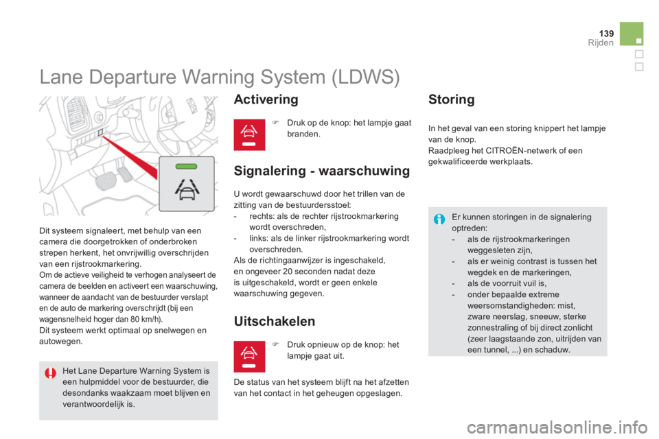 CITROEN DS5 HYBRID 2013  Instructieboekjes (in Dutch) 139Rijden
   
 
 
 
 
Lane Departure Warning System (LDWS) 
 Dit systeem signaleert, met behulp van eencamera die doorgetrokken of onderbroken strepen herkent, het onvrijwillig overschrijden 
van een 