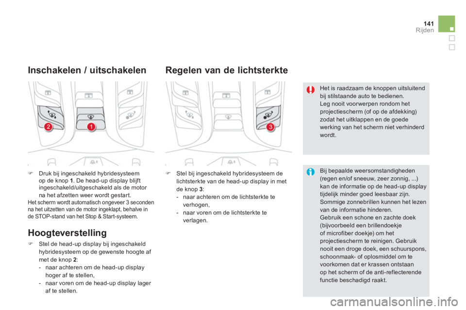 CITROEN DS5 HYBRID 2013  Instructieboekjes (in Dutch) 141Rijden
�)Druk bij ingeschakeld hybridesysteem 
op de knop 1. De head-up display blijft
ingeschakeld/uitgeschakeld als de motor na het afzetten weer wordt gestart.  Het scherm wordt automatisch onge