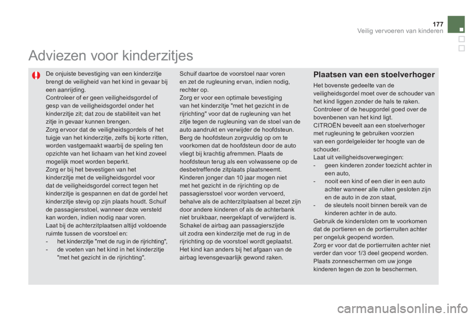 CITROEN DS5 HYBRID 2013  Instructieboekjes (in Dutch) 177Veilig vervoeren van kinderen
  De onjuiste bevestiging van een kinderzitje 
brengt de veiligheid van het kind in gevaar bijeen aanrijding.  Controleer of er geen veiligheidsgordel of gesp van de v