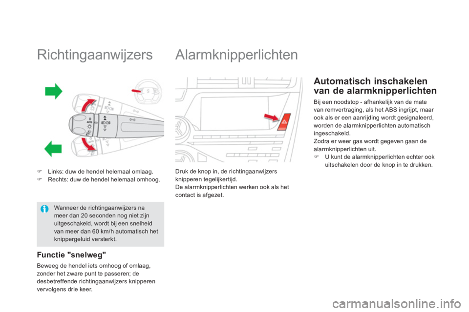 CITROEN DS5 HYBRID 2013  Instructieboekjes (in Dutch)    
 
 
 
 
 
 
 
 
 
 
 
Richtingaanwijzers 
�)Links: duw de hendel helemaal omlaag. �)Rechts: duw de hendel helemaal omhoog.  
Functie "snelweg"
Beweeg de hendel iets omhoog of omlaag,
zonder het zw