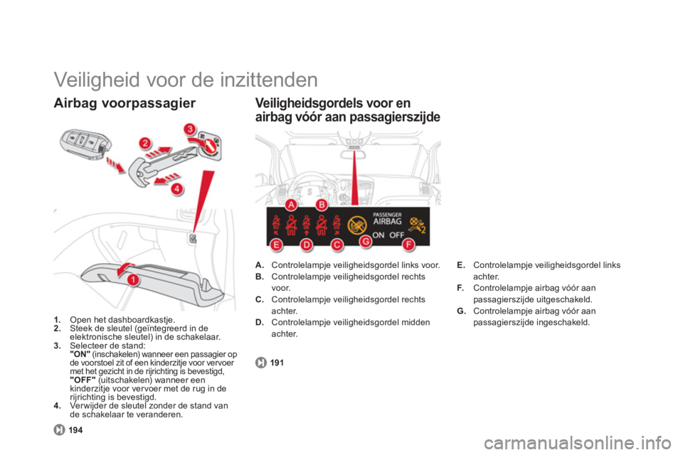 CITROEN DS5 HYBRID 2013  Instructieboekjes (in Dutch)   Veiligheid voor de inzittenden 
1. 
 Open het dashboardkastje.2. 
 Steek de sleutel (geïntegreerd in de 
elektronische sleutel) in de schakelaar. 3.Selecteer de stand:  "ON"(inschakelen) wanneer ee