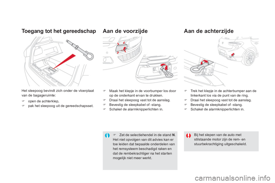CITROEN DS5 HYBRID 2013  Instructieboekjes (in Dutch)    
 
 
 
 
Aan de voorzijde   
Aan de achterzijde To egang tot het gereedschap 
Het sleepoog bevindt zich onder de vloerplaat 
van de bagageruimte:
�)open de achterklep,�)pak het sleepoog uit de gere