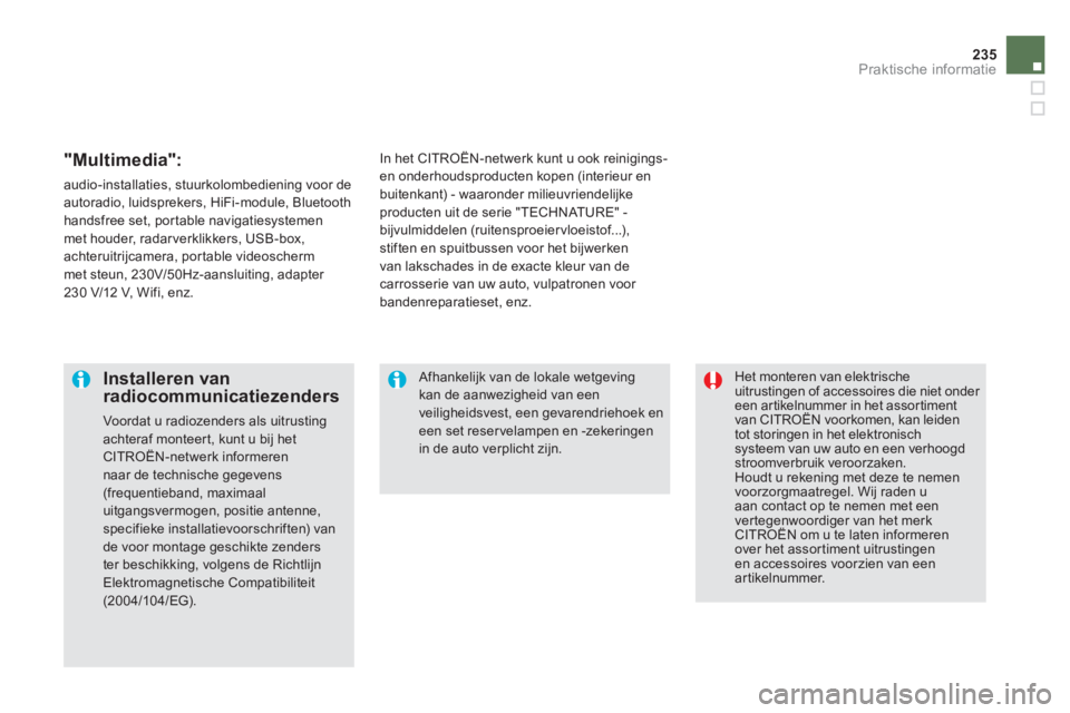 CITROEN DS5 HYBRID 2013  Instructieboekjes (in Dutch) 235
Praktische informatie
 Het monteren van elektrische uitrustingen of accessoires die niet onder een artikelnummer in het assortimentvan CITROËN voorkomen, kan leiden tot storingen in het elektroni