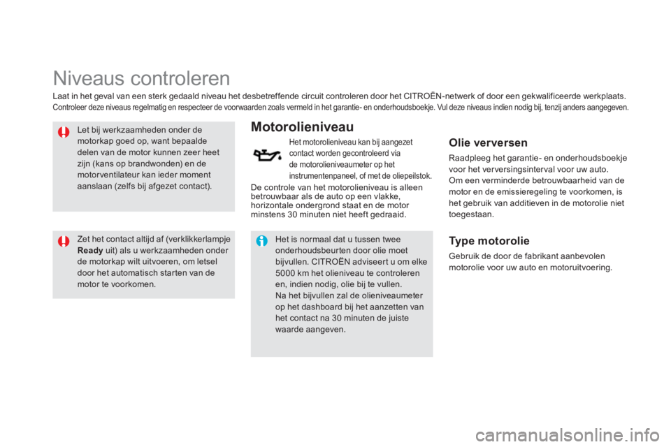 CITROEN DS5 HYBRID 2013  Instructieboekjes (in Dutch)    
 
 
 
 
 
Niveaus controleren  
 
 
Let bij werkzaamheden onder demotorkap goed op, want bepaaldedelen van de motor kunnen zeer heet zijn (kans op brandwonden) en de motorventilateur kan ieder mom