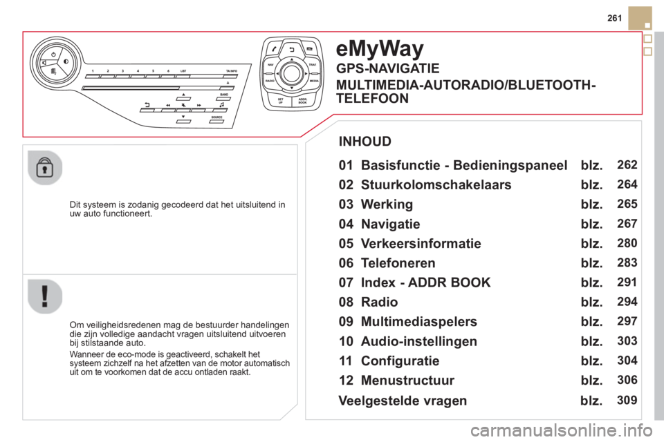 CITROEN DS5 HYBRID 2013 Instructieboekjes (in Dutch) 261
Dit s
ysteem is zodanig gecodeerd dat het uitsluitend inuw auto functioneert.
eMyWay
01 Basisfunctie - Bedieningspaneel
Om veiligheidsredenen mag de bestuurder handelingen
die zijn v CITROEN DS5 HYBRID 2013 Instructieboekjes (in Dutch) 261
Dit s
ysteem is zodanig gecodeerd dat het uitsluitend inuw auto functioneert.
eMyWay
01 Basisfunctie - Bedieningspaneel
Om veiligheidsredenen mag de bestuurder handelingen
die zijn v
