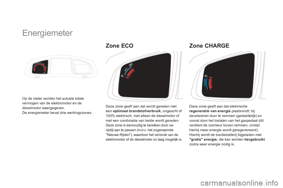 CITROEN DS5 HYBRID 2013  Instructieboekjes (in Dutch)    
 
 
 
 
 
 
 
Energiemeter 
Op de meter worden het actuele totale 
vermogen van de elektromotor en de 
dieselmotor weergegeven. 
De energiemeter bevat drie werkingszones.   Deze zone 
geeft aan da