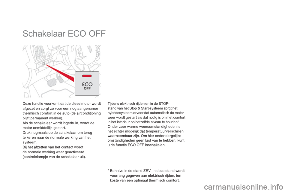 CITROEN DS5 HYBRID 2013  Instructieboekjes (in Dutch)    
 
 
 
 
 
 
 
Schakelaar ECO OFF  
Deze functie voorkomt dat de dieselmotor wordt afgezet en zorgt zo voor een nog aangenamer 
thermisch comfor t in de auto (de airconditioning 
blijft permanent w