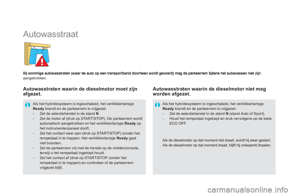 CITROEN DS5 HYBRID 2013  Instructieboekjes (in Dutch)    
 
 
 
 
Autowasstraat 
aangetrokken. 
 Als het hybridesysteem is ingeschakeld, het verklikkerlampje Ready 
 brandt en de parkeerrem is vrijgezet: -  Zet de selectiehendel in de stand N.-   Zet de 
