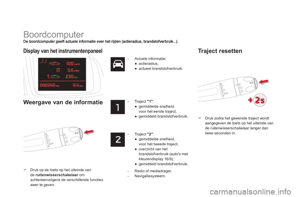 CITROEN DS5 HYBRID 2013  Instructieboekjes (in Dutch)   Boordcomputer 
�)Druk zodra het gewenste traject wordt aangegeven de toets op het uiteinde van de ruitenwisserschakelaar langer dan
tw
ee seconden in.
Display van het instrumentenpaneel  
Weergave v