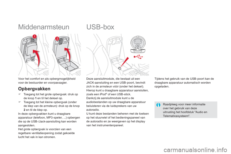 CITROEN DS5 HYBRID 2012  Instructieboekjes (in Dutch)    
 
 
 
 
 
 
 
 
 
 
USB-box 
 
 Deze aansluitmodule, die bestaat uit eenJACK-aansluiting en een USB-poort, bevindtzich in de armsteun vóór (onder het deksel).
  Hierop kunt u draagbare apparatuu