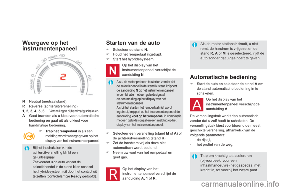 CITROEN DS5 HYBRID 2012  Instructieboekjes (in Dutch)    
Bij het inschakelen van deachteruitversnelling klinkt eengeluidssignaal. Zet voordat u de auto verlaat deselectiehendel in de stand  Nen schakel het hybridesysteem uit door het contact uit
te zett