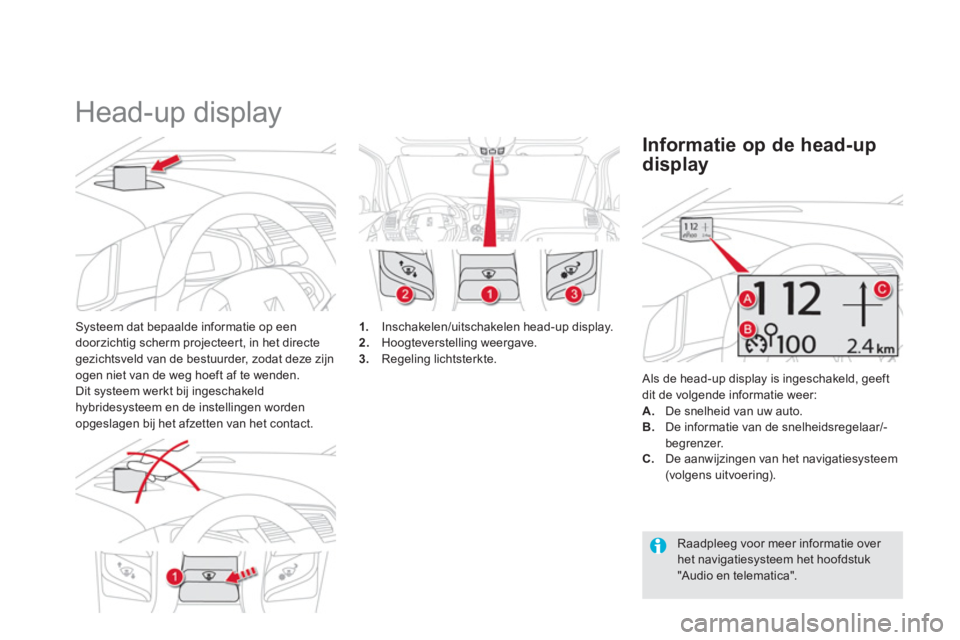 CITROEN DS5 HYBRID 2012  Instructieboekjes (in Dutch)    
 
 
 
 
Head-up display 
Systeem dat bepaalde informatie op een
doorzichtig scherm projecteer t, in het directegezichtsveld van de bestuurder, zodat deze zijn 
ogen niet van de weg hoeft af te wen