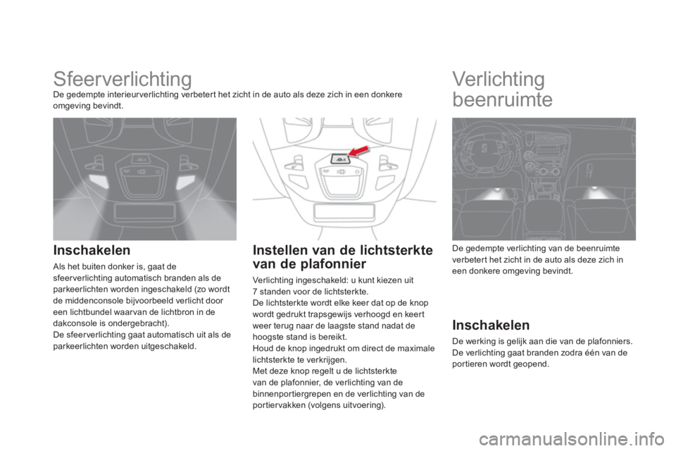 CITROEN DS5 HYBRID 2012 Instructieboekjes (in Dutch)
Sfeerverlichting De gedempte interieurverlichting verbetert het zicht in de auto als deze zich in een donkere
omgeving bevindt.
Inschakelen
Als het buiten donker is, gaat de sfee CITROEN DS5 HYBRID 2012 Instructieboekjes (in Dutch)
Sfeerverlichting De gedempte interieurverlichting verbetert het zicht in de auto als deze zich in een donkere
omgeving bevindt.
Inschakelen
Als het buiten donker is, gaat de sfee
