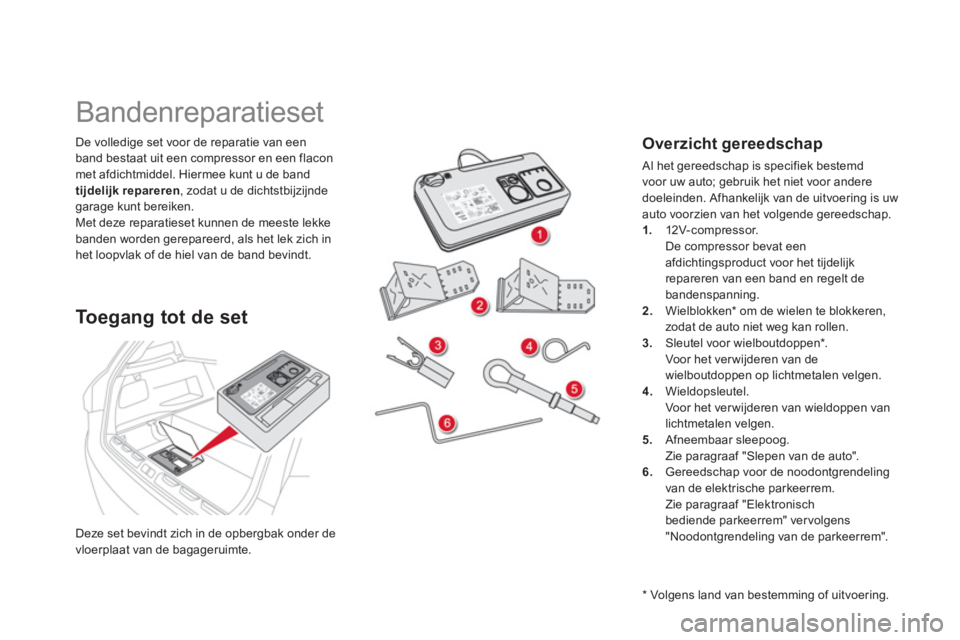 CITROEN DS5 HYBRID 2012 Instructieboekjes (in Dutch) Deze set bevindt zich in de opbergbak onder de
vloerplaat van de bagageruimte.
De volledige set voor de reparatie van een
band bestaat uit een com
pressor en een flacon met afdichtmiddel. Hiermee k CITROEN DS5 HYBRID 2012 Instructieboekjes (in Dutch) Deze set bevindt zich in de opbergbak onder de
vloerplaat van de bagageruimte.
De volledige set voor de reparatie van een
band bestaat uit een com
pressor en een flacon met afdichtmiddel. Hiermee k