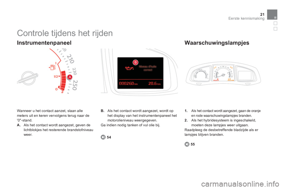 CITROEN DS5 HYBRID 2012  Instructieboekjes (in Dutch) 21Eerste kennismaking
  Controle tijdens het rijden 
 Wanneer u het contact aanzet, slaan allemeters uit en keren ver volgens terug naar de 0"-stand.
A.Als het contact wordt aangezet, geven de
lichtb