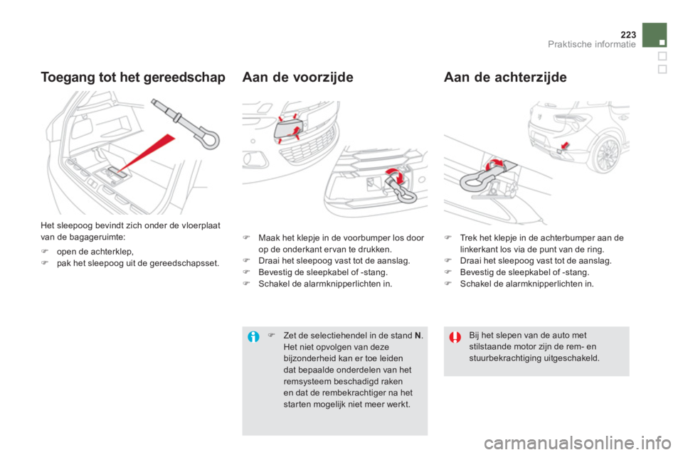 CITROEN DS5 HYBRID 2012  Instructieboekjes (in Dutch) 223Praktische informatie
Aan de voorzijde   
Aan de achterzijde   
 
 
 
 
 
To egang tot het gereedschap
 
 
 
Het sleepoog bevindt zich onder de vloerplaat 
van de bagageruimte:
�)open de achterklep