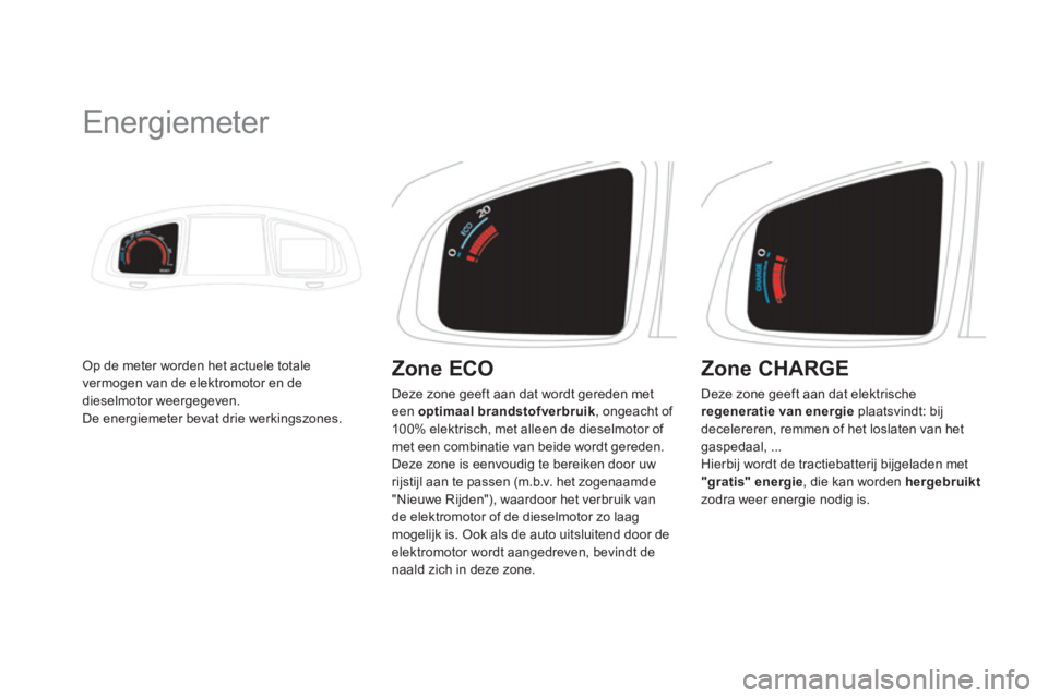 CITROEN DS5 HYBRID 2012  Instructieboekjes (in Dutch)    
 
 
 
 
 
 
 
Energiemeter 
Op de meter worden het actuele totale 
vermogen van de elektromotor en de 
dieselmotor weergegeven. 
De energiemeter bevat drie werkingszones. 
   
Zone ECO 
 
Deze zon