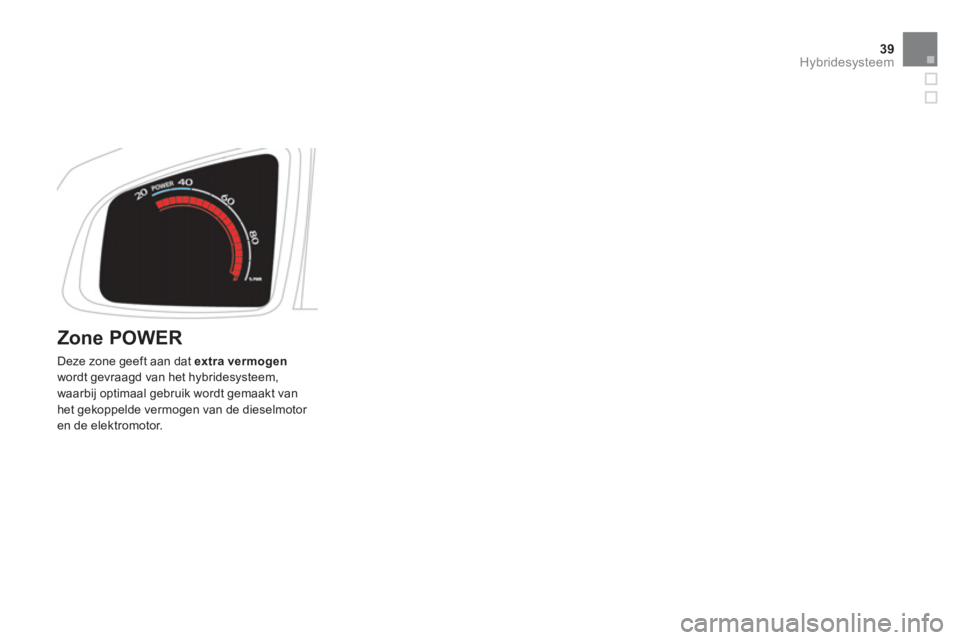 CITROEN DS5 HYBRID 2012  Instructieboekjes (in Dutch) 39Hybridesysteem
   
Zone POWER 
 
Deze zone geeft aan dat extra vermogen
wordt gevraagd van het hybridesysteem,
waarbij optimaal gebruik wordt gemaakt vanhet gekoppelde vermogen van de dieselmotor en
