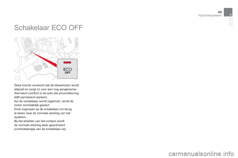 CITROEN DS5 HYBRID 2012  Instructieboekjes (in Dutch) 43Hybridesysteem
   
 
 
 
 
 
 
 
Schakelaar ECO OFF 
 
 
Deze functie voorkomt dat de dieselmotor wordt 
afgezet en zorgt zo voor een nog aangenamer 
thermisch comfor t in de auto (de airconditionin