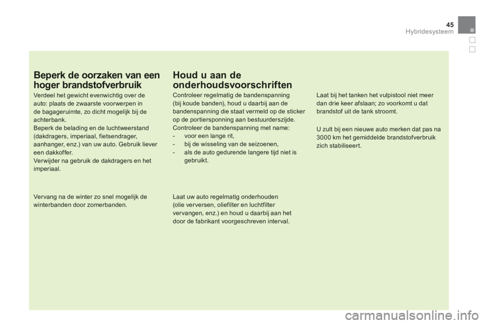 CITROEN DS5 HYBRID 2012  Instructieboekjes (in Dutch) 45
Hybridesysteem
Beperk de oorzaken van een 
hoger brandstofverbruik 
Verdeel het gewicht evenwichtig over de auto: plaats de zwaarste voor werpen inde bagageruimte, zo dicht mogelijk bij de achterba
